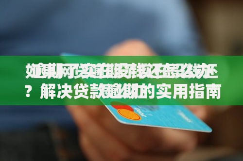 逾期了实在没钱还怎么办？解决贷款逾期的实用指南