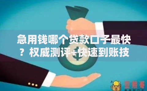 急用钱哪个贷款口子最快？权威测评+快速到账技巧