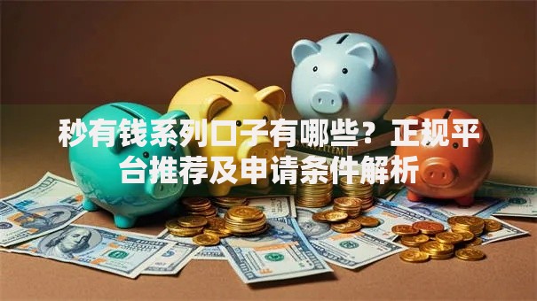 秒有钱系列口子有哪些？正规平台推荐及申请条件解析
