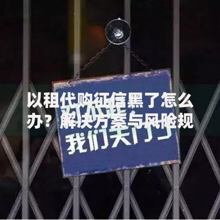 以租代购征信黑了怎么办？解决方案与风险规避