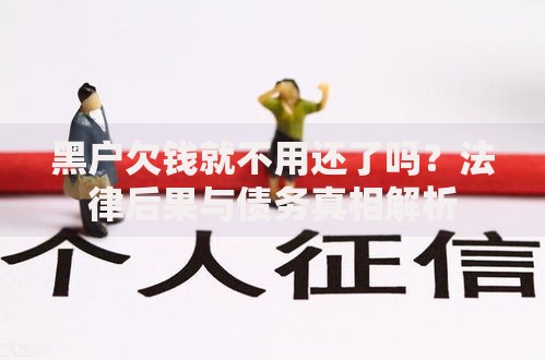 黑户欠钱就不用还了吗？法律后果与债务真相解析
