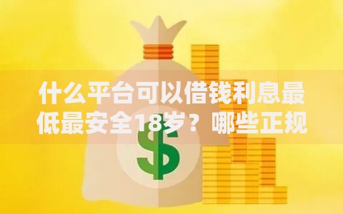 什么平台可以借钱利息最低最安全18岁？哪些正规渠道适合低息借款
