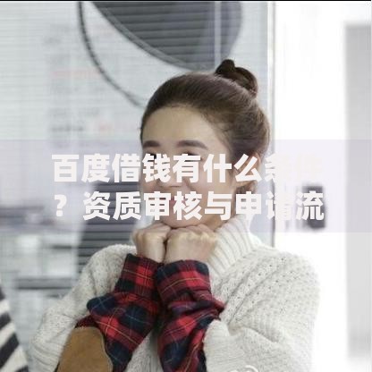 百度借钱有什么条件？资质审核与申请流程全解析