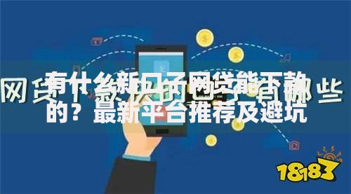 有什么新口子网贷能下款的？最新平台推荐及避坑指南