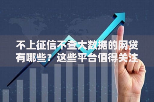 不上征信不查大数据的网贷有哪些？这些平台值得关注