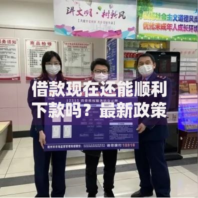 借款现在还能顺利下款吗？最新政策与平台深度解析