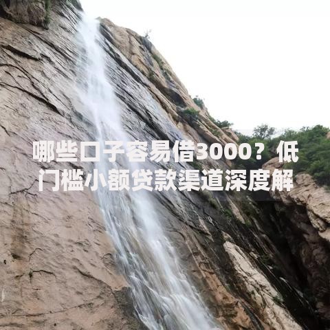 哪些口子容易借3000？低门槛小额贷款渠道深度解析