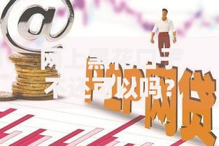 网上黑花口子不还可以吗？后果与应对全解析