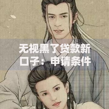 无视黑了贷款新口子：申请条件与正规渠道深度解析