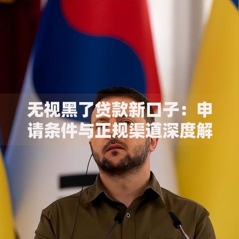 无视黑了贷款新口子：申请条件与正规渠道深度解析