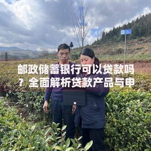 邮政储蓄银行可以贷款吗?全面解析贷款产品与申请流程 邮政储蓄银行可以贷款吗?全面解析贷款产品与申请流程