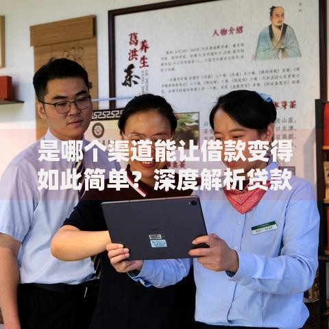 是哪个渠道能让借款变得如此简单？深度解析贷款新路径