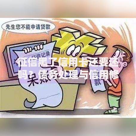 征信黑了信用卡还要还吗？债务处理与信用修复全解析