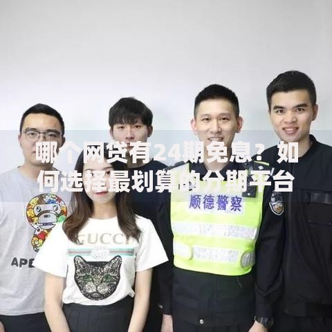 哪个网贷有24期免息?如何选择最划算的分期平台 哪个网贷有24期免息?如何选择最划算的分期平台