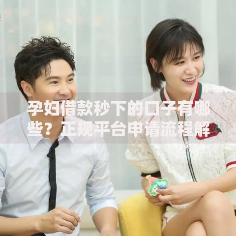 孕妇借款秒下的口子有哪些？正规平台申请流程解析