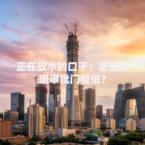 正在放水的口子：哪些渠道审批门槛低？