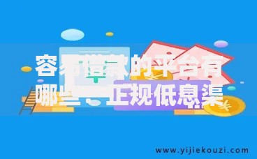 容易借款的平台有哪些？正规低息渠道推荐
