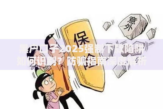 黑户口子2025强制下款陷阱如何识别？防骗指南深度解析