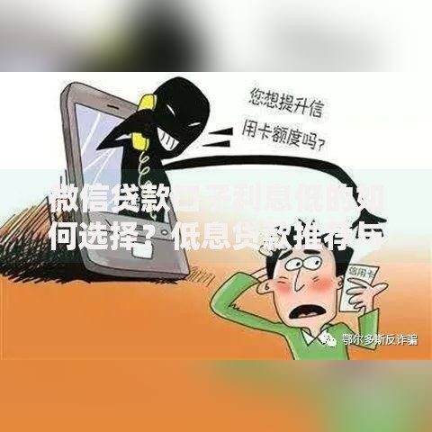 微信贷款口子利息低的如何选择?低息贷款推荐与避坑指南 微信贷款口子利息低的如何选择?低息贷款推荐与避坑指南
