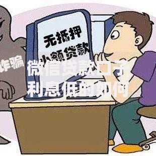微信贷款口子利息低的如何选择?低息贷款推荐与避坑指南 微信贷款口子利息低的如何选择?低息贷款推荐与避坑指南