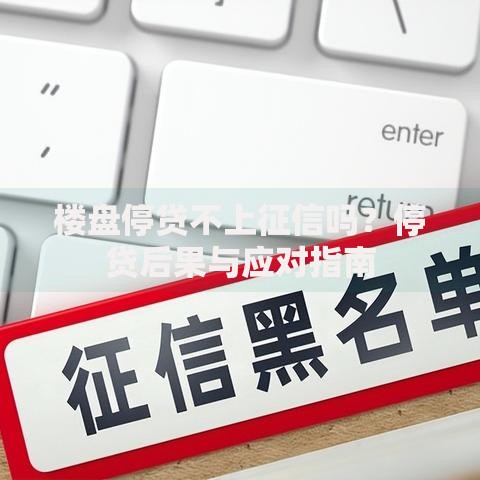 楼盘停贷不上征信吗？停贷后果与应对指南