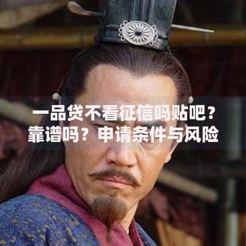一品贷不看征信吗贴吧？靠谱吗？申请条件与风险解析