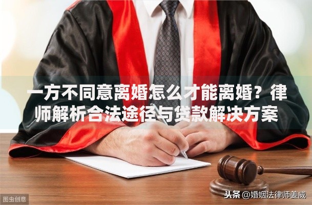 一方不同意离婚怎么才能离婚？律师解析合法途径与贷款解决方案
