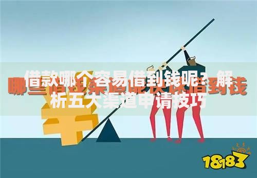 借款哪个容易借到钱呢？解析五大渠道申请技巧