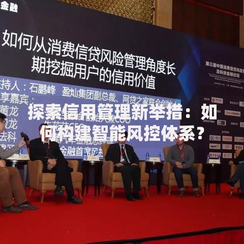 探索信用管理新举措：如何构建智能风控体系？