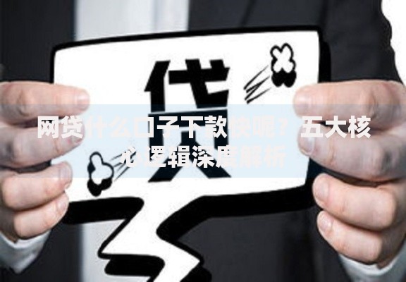 网贷什么口子下款快呢？五大核心逻辑深度解析
