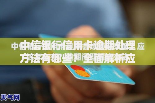 中信银行信用卡逾期处理方法有哪些？全面解析应对策略
