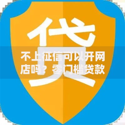 不上征信可以开网店吗？零门槛贷款解决方案解析