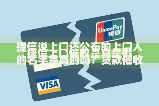 捷信说上门还公布的上门人的名字是真的吗？贷款催收真相