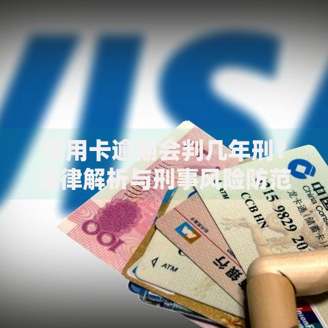 信用卡逾期会判几年刑？法律解析与刑事风险防范