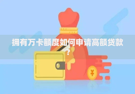 拥有万卡额度如何申请高额贷款？
