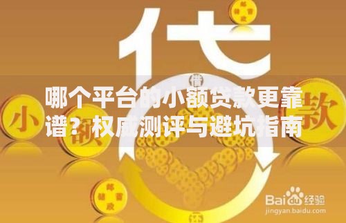哪个平台的小额贷款更靠谱？权威测评与避坑指南
