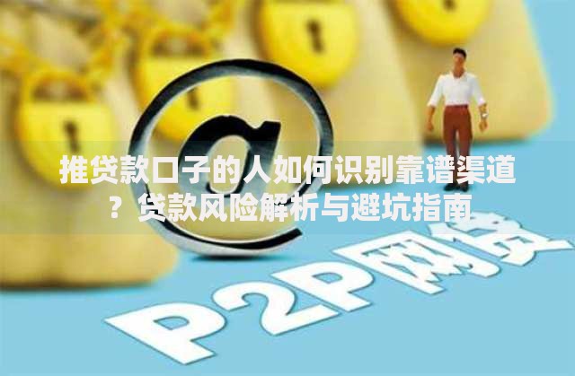 推贷款口子的人如何识别靠谱渠道？贷款风险解析与避坑指南