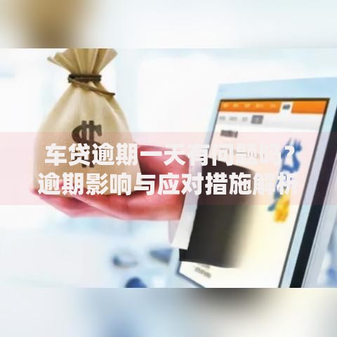 车贷逾期一天有问题吗？逾期影响与应对措施解析