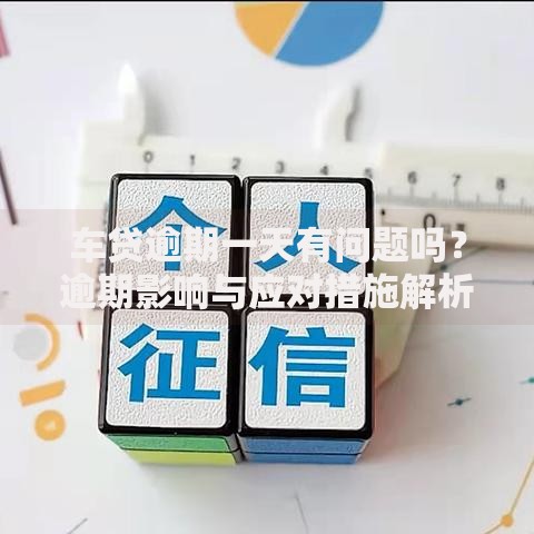 车贷逾期一天有问题吗？逾期影响与应对措施解析