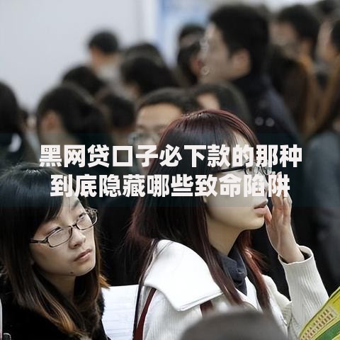 黑网贷口子必下款的那种到底隐藏哪些致命陷阱