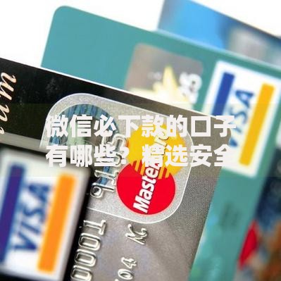 微信必下款的口子有哪些？精选安全正规平台推荐
