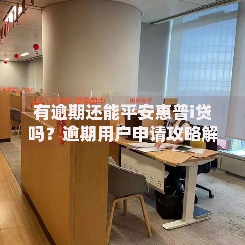 有逾期还能平安惠普i贷吗？逾期用户申请攻略解析