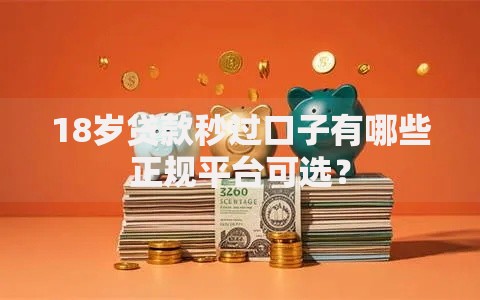 18岁贷款秒过口子有哪些正规平台可选？