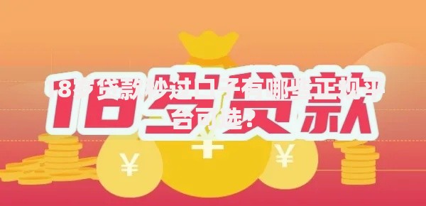 18岁贷款秒过口子有哪些正规平台可选？
