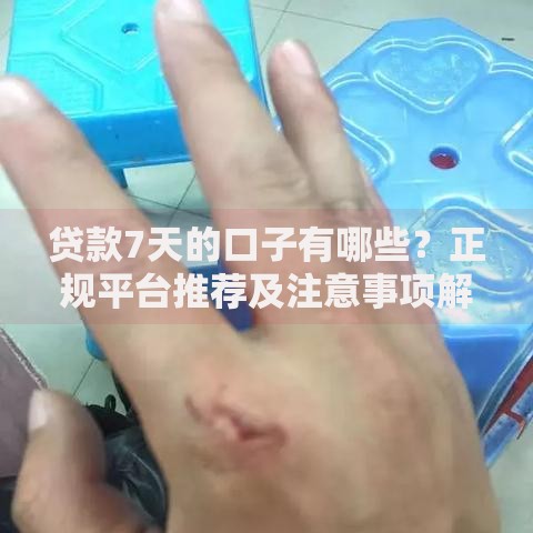 贷款7天的口子有哪些？正规平台推荐及注意事项解析