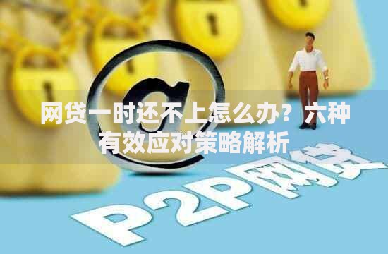 网贷一时还不上怎么办？六种有效应对策略解析