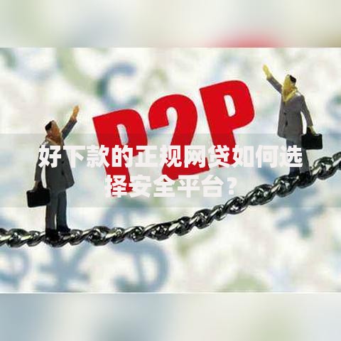 好下款的正规网贷如何选择安全平台？