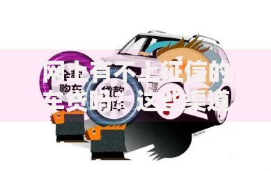 网上有不上征信的车贷吗？这些渠道需谨慎选择