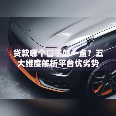 贷款哪个口子好一点？五大维度解析平台优劣势