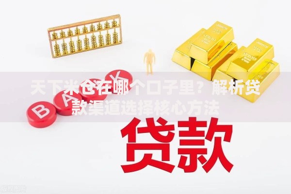 天下米仓在哪个口子里？解析贷款渠道选择核心方法